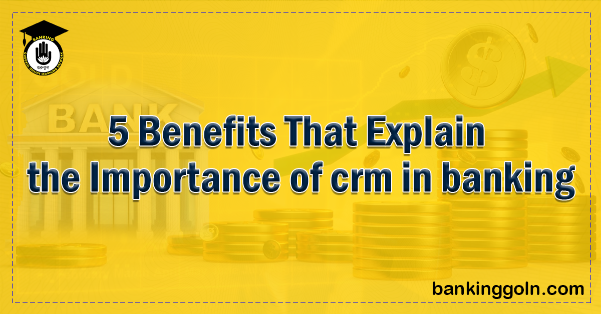 5 Benefits That Explain the Importance of crm in banking Banking Gurukul, GOLN 5 Benefits That Explain the Importance of CRM in banking
