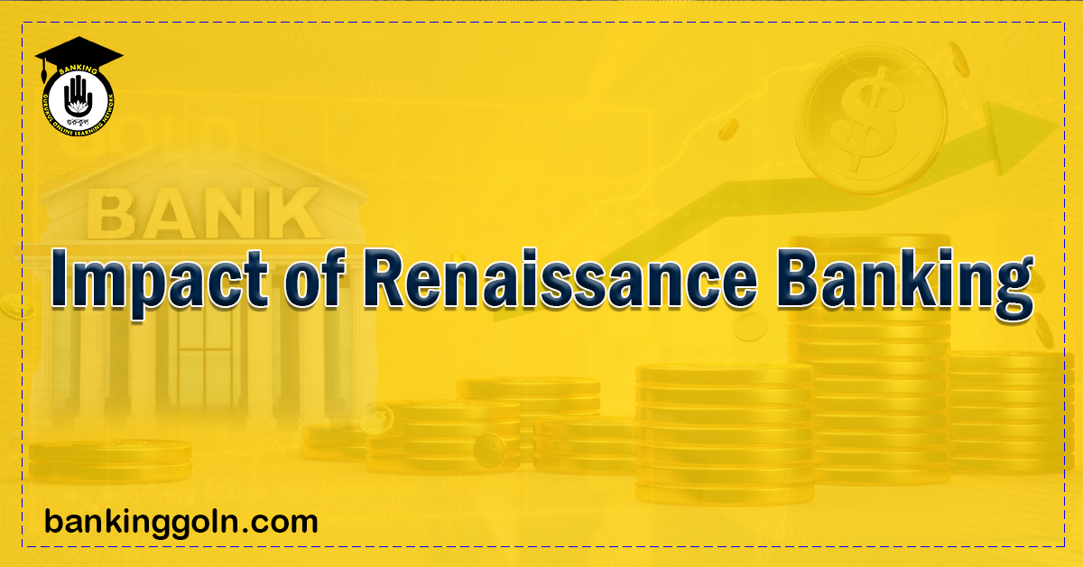 Impact of Renaissance Banking 1 Impact of Renaissance Banking Banking Gurukul, GOLN Impact of Renaissance Banking