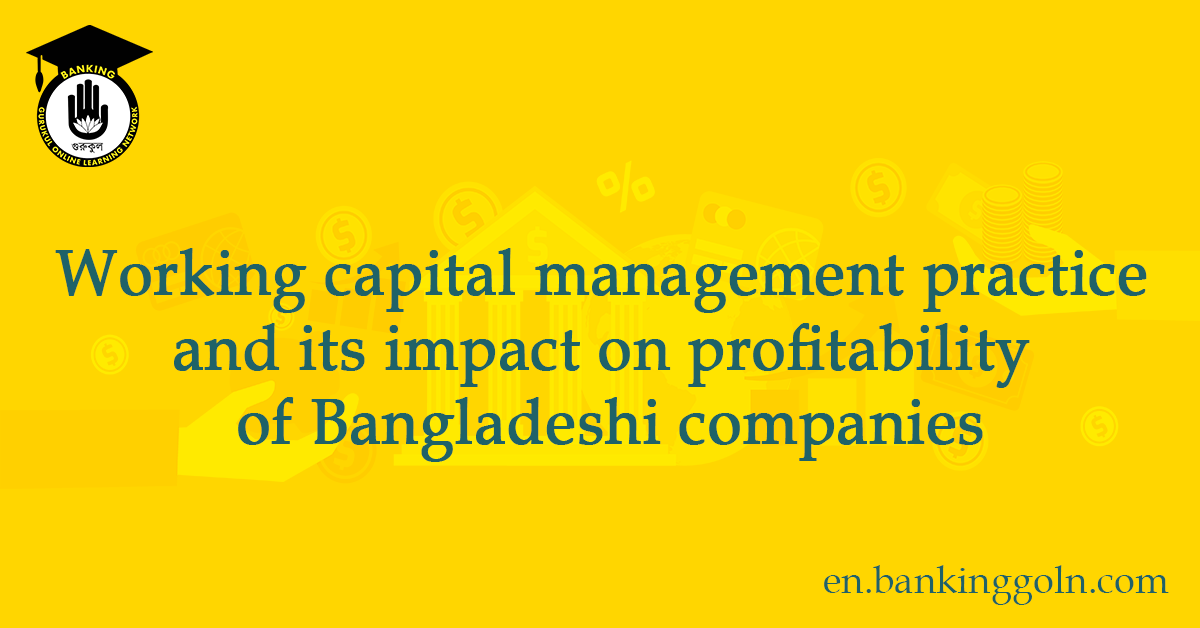Working capital management practice and its impact on profitability of Bangladeshi companies 1 Working capital management practice and its impact on profitability of Bangladeshi companies