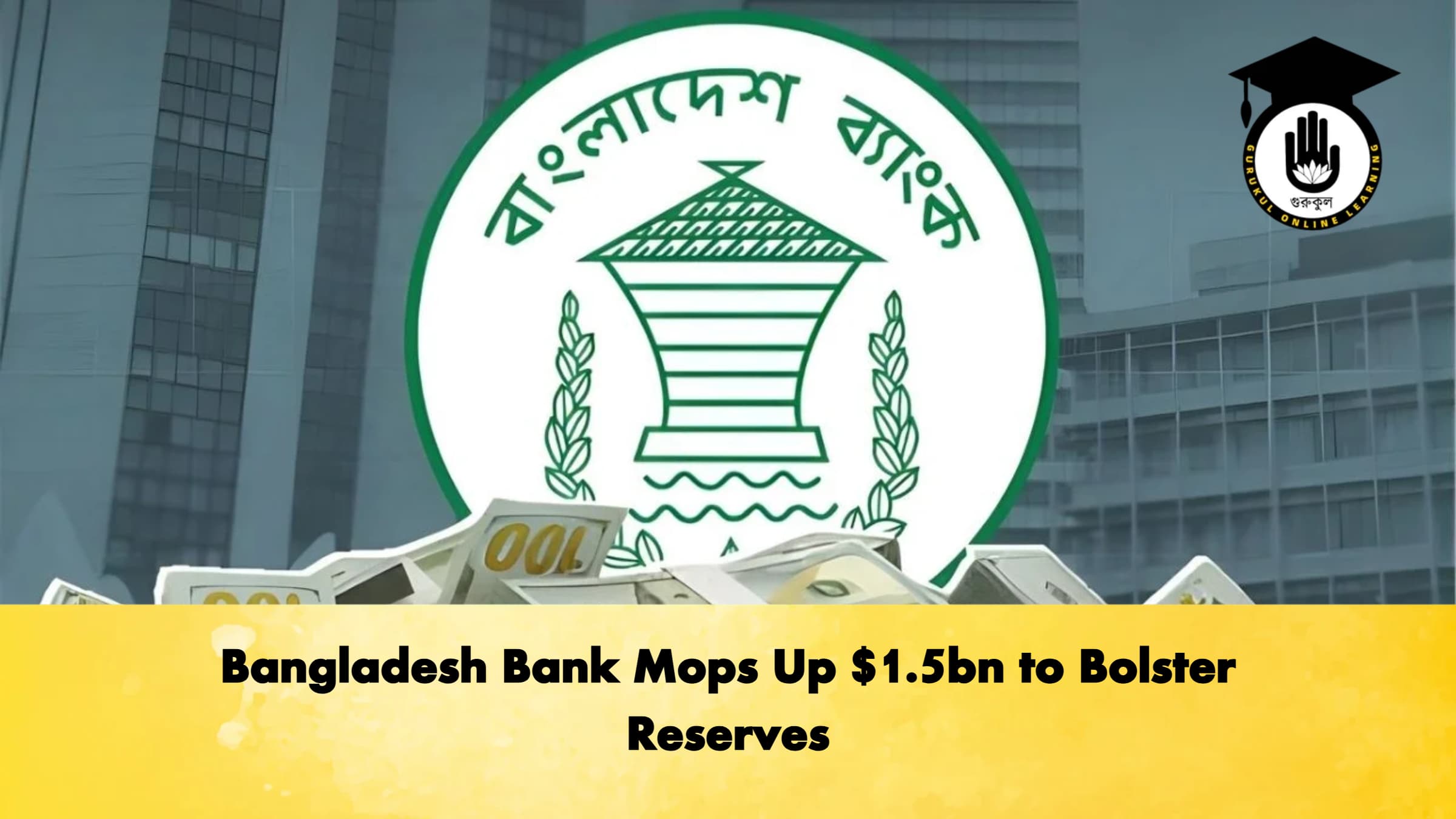 Bangladesh Bank Mops Up $1.5bn to Bolster Reserves 1 Bangladesh Bank Mops Up 1.5bn to Bolster Reserves Banking Gurukul, GOLN Bangladesh Bank Mops Up $1.5bn to Bolster Reserves