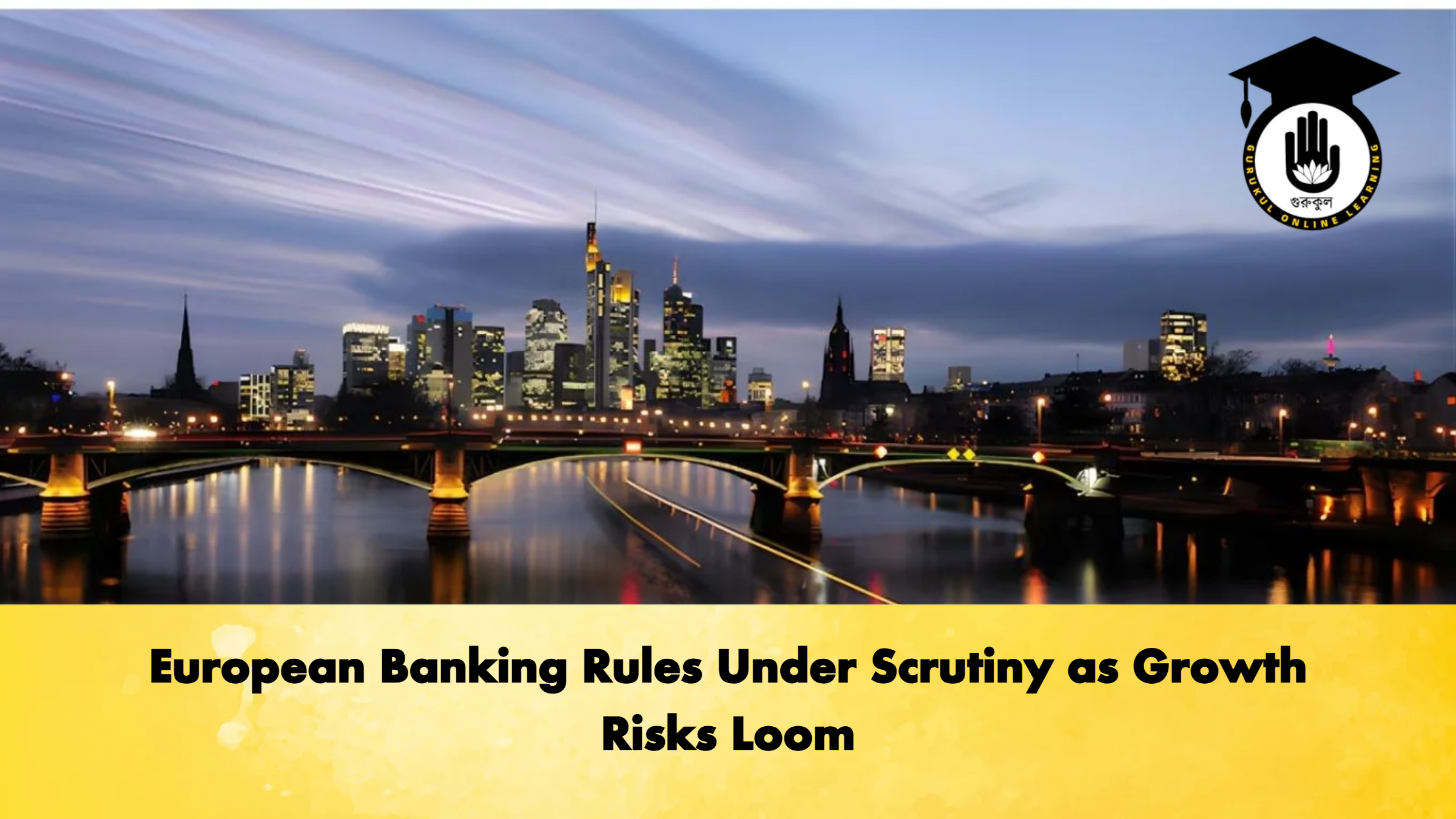 European Banking Rules Under Scrutiny as Growth Risks Loom 1 European Banking Rules Under Scrutiny as Growth Risks Loom Banking Gurukul, GOLN European Banking Rules Under Scrutiny as Growth Risks Loom