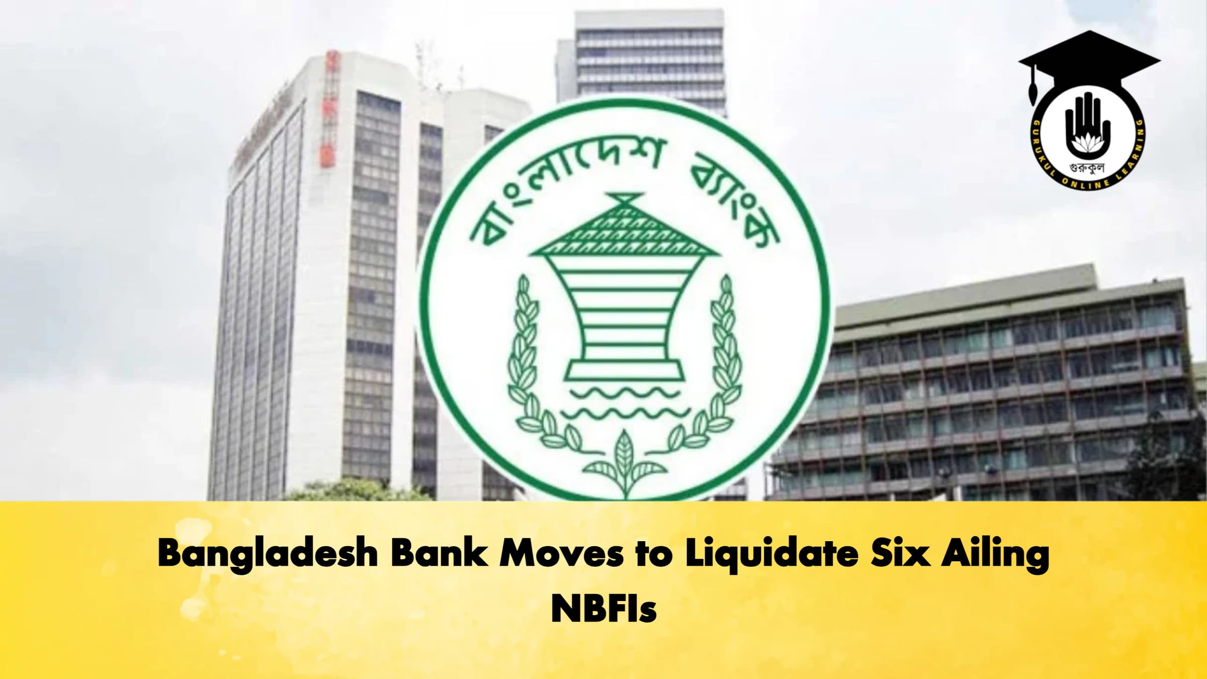 Bangladesh Bank Moves to Liquidate Six Ailing NBFIs Banking Gurukul, GOLN Bangladesh Bank Moves to Liquidate Six Ailing NBFIs
