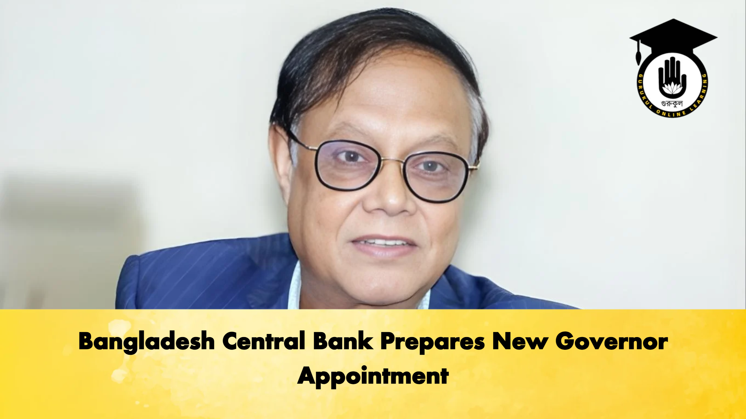 Bangladesh Central Bank Prepares New Governor Appointment 1 Bangladesh Central Bank Prepares New Governor Appointment Banking Gurukul, GOLN Bangladesh Central Bank Prepares New Governor Appointment