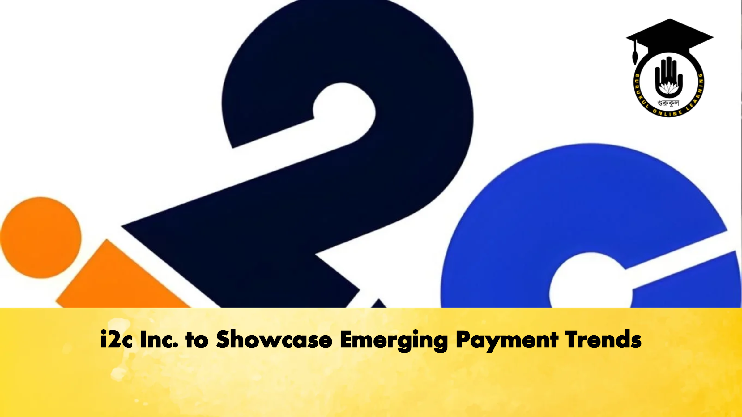 i2c Inc. to Showcase Emerging Payment Trends 1 i2c Inc. to Showcase Emerging Payment Trends Banking Gurukul, GOLN i2c Inc. to Showcase Emerging Payment Trends