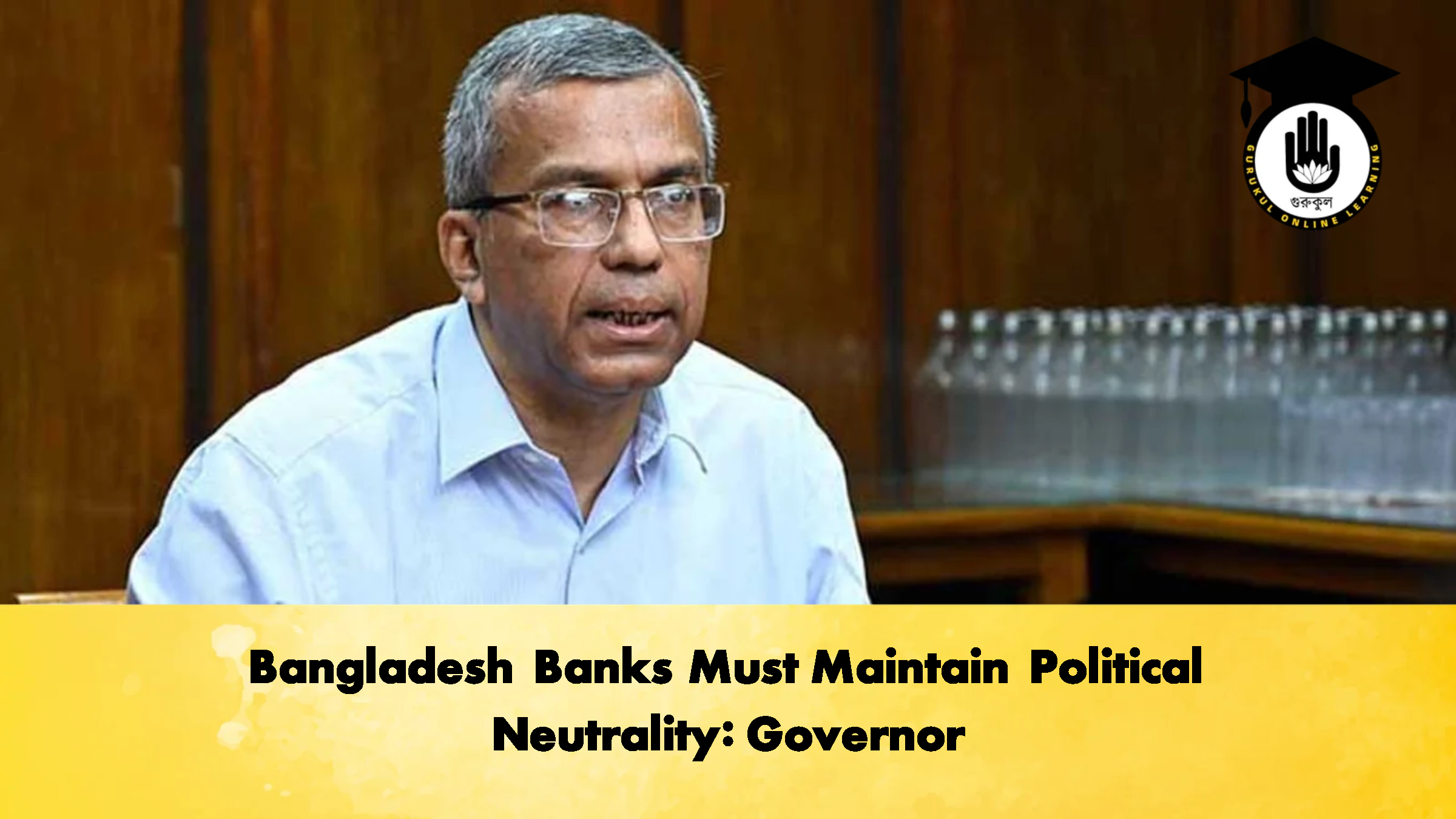 Bangladesh Banks Must Maintain Political Neutrality: Governor 1 Bangladesh Banks Must Maintain Political Neutrality Governor Banking Gurukul, GOLN Bangladesh Banks Must Maintain Political Neutrality: Governor