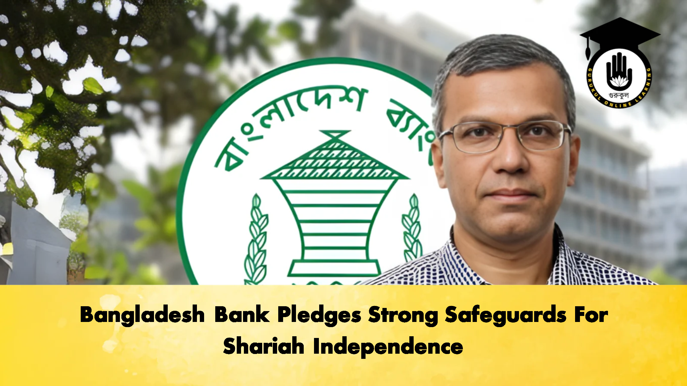 Bangladesh Bank Pledges Strong Safeguards For Shariah Independence 1 Bangladesh Bank Pledges Strong Safeguards For Shariah Independence Banking Gurukul, GOLN Bangladesh Bank Pledges Strong Safeguards For Shariah Independence