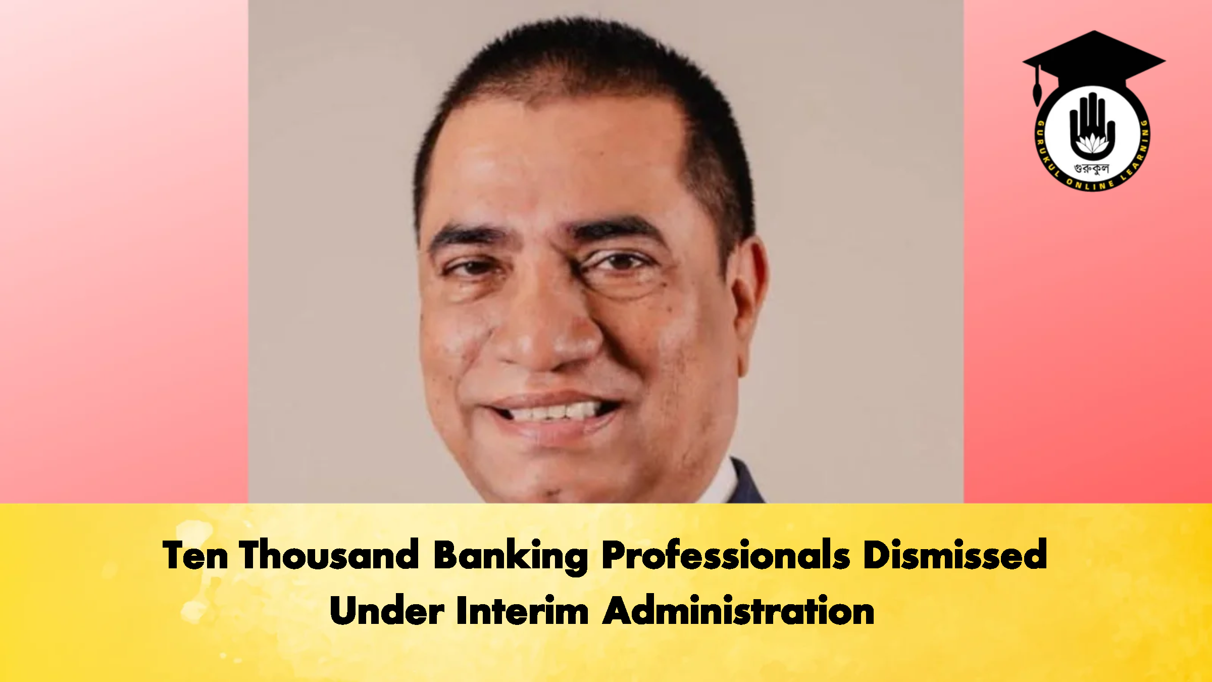 Ten Thousand Banking Professionals Dismissed Under Interim Administration 1 Ten Thousand Banking Professionals Dismissed Under Interim Administration 3 Banking Gurukul, GOLN Ten Thousand Banking Professionals Dismissed Under Interim Administration