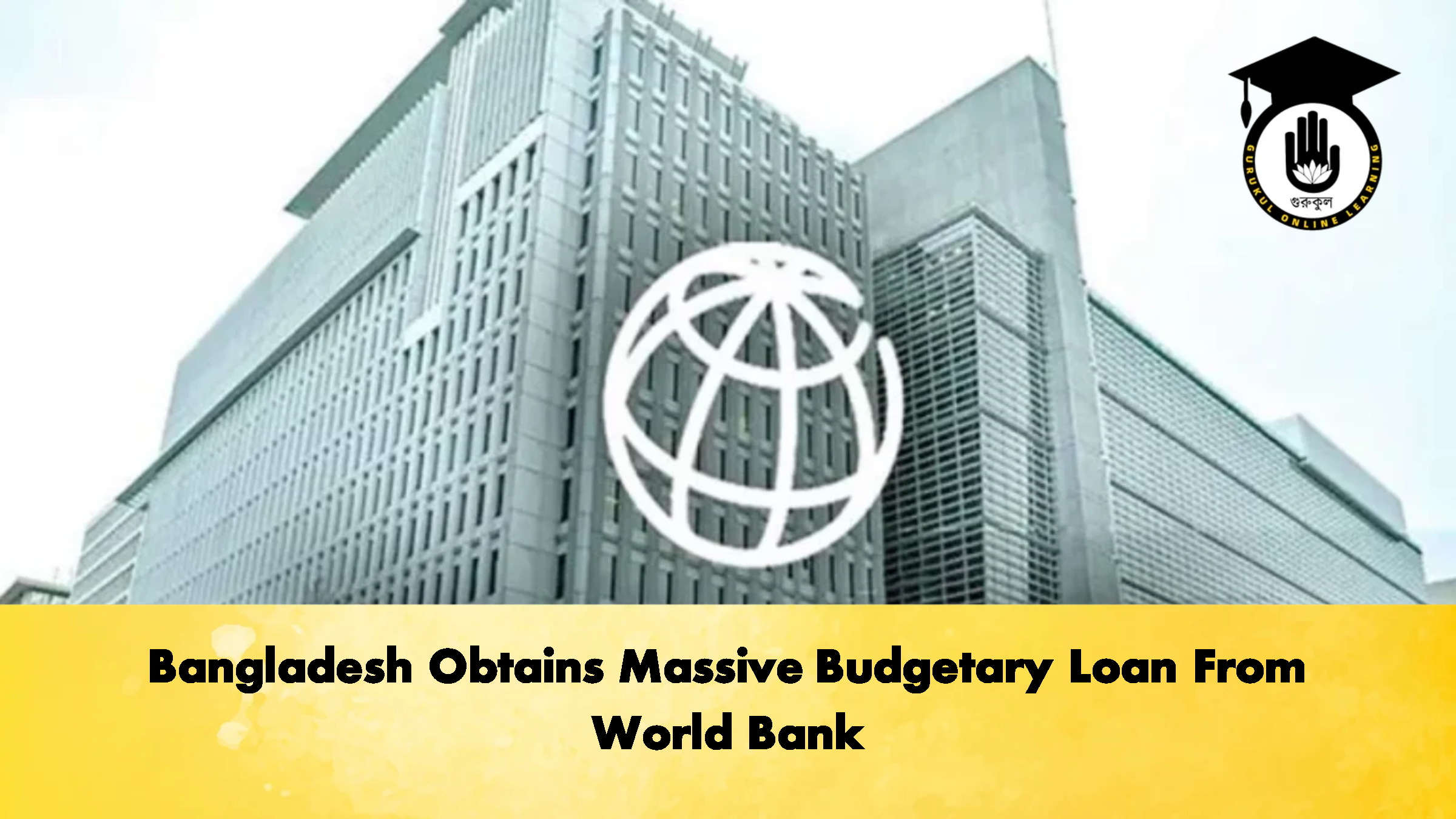Bangladesh Obtains Massive Budgetary Loan From World Bank 1 Bangladesh Obtains Massive Budgetary Loan From World Bank 2 Banking Gurukul, GOLN Bangladesh Obtains Massive Budgetary Loan From World Bank