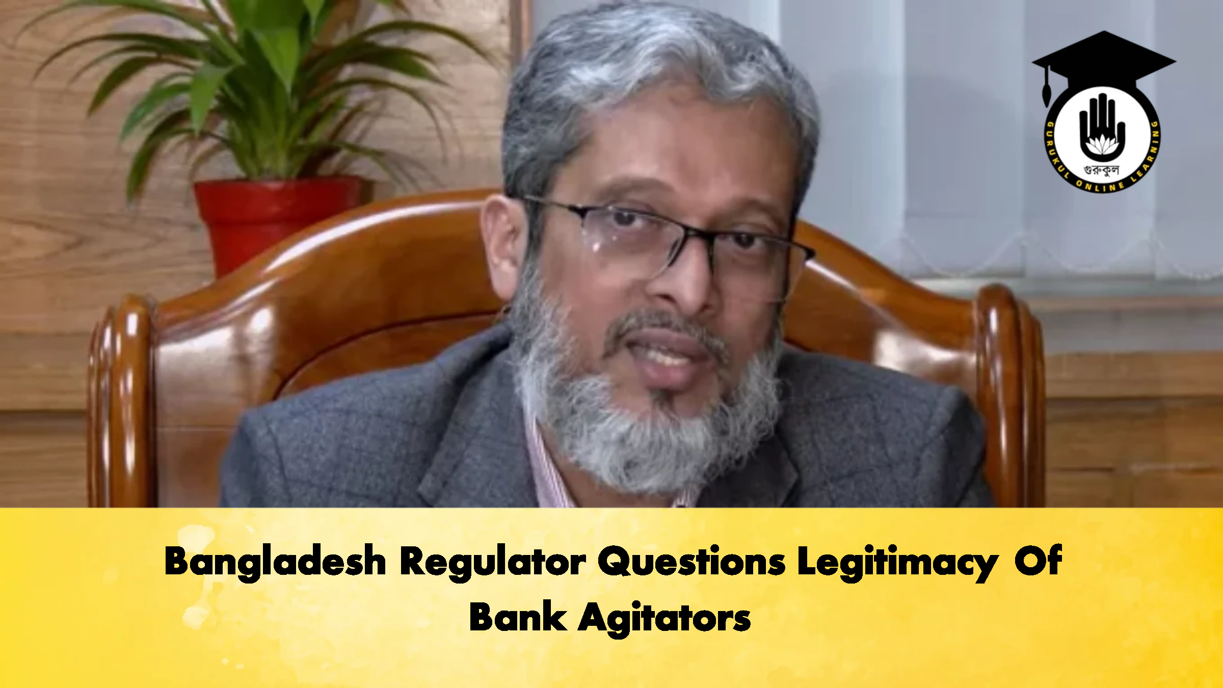 Bangladesh Regulator Questions Legitimacy Of Bank Agitators 1 Bangladesh Regulator Questions Legitimacy Of Bank Agitators 1 Banking Gurukul, GOLN Bangladesh Regulator Questions Legitimacy Of Bank Agitators