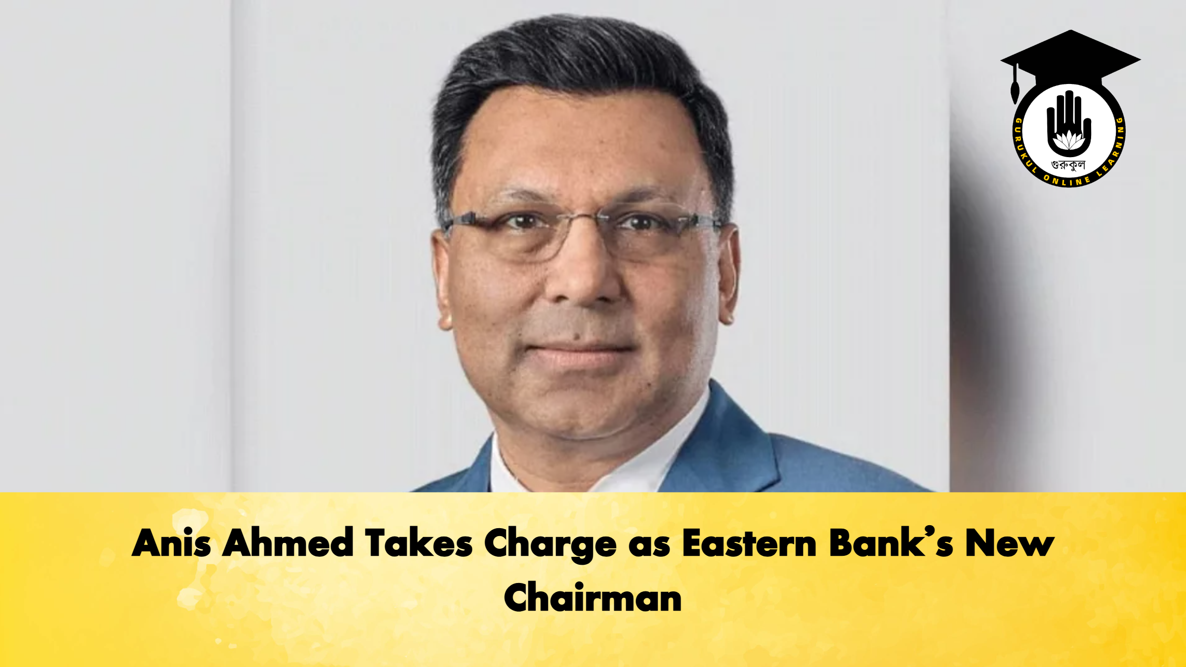 Anis Ahmed Takes Charge as Eastern Banks New Chairman Banking Gurukul, GOLN Anis Ahmed Takes Charge as Eastern Bank’s New Chairman