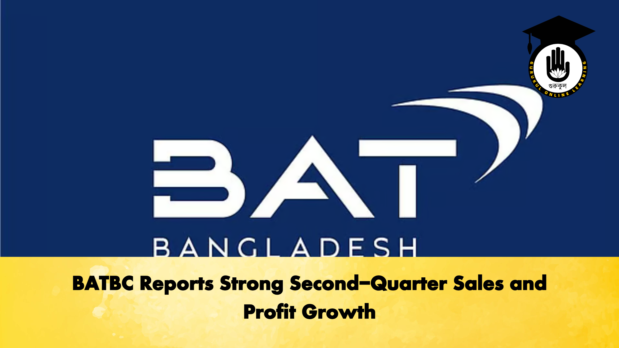 BATBC Reports Strong Second-Quarter Sales and Profit Growth 1 BATBC Reports Strong Second Quarter Sales and Profit Growth Banking Gurukul, GOLN BATBC Reports Strong Second-Quarter Sales and Profit Growth