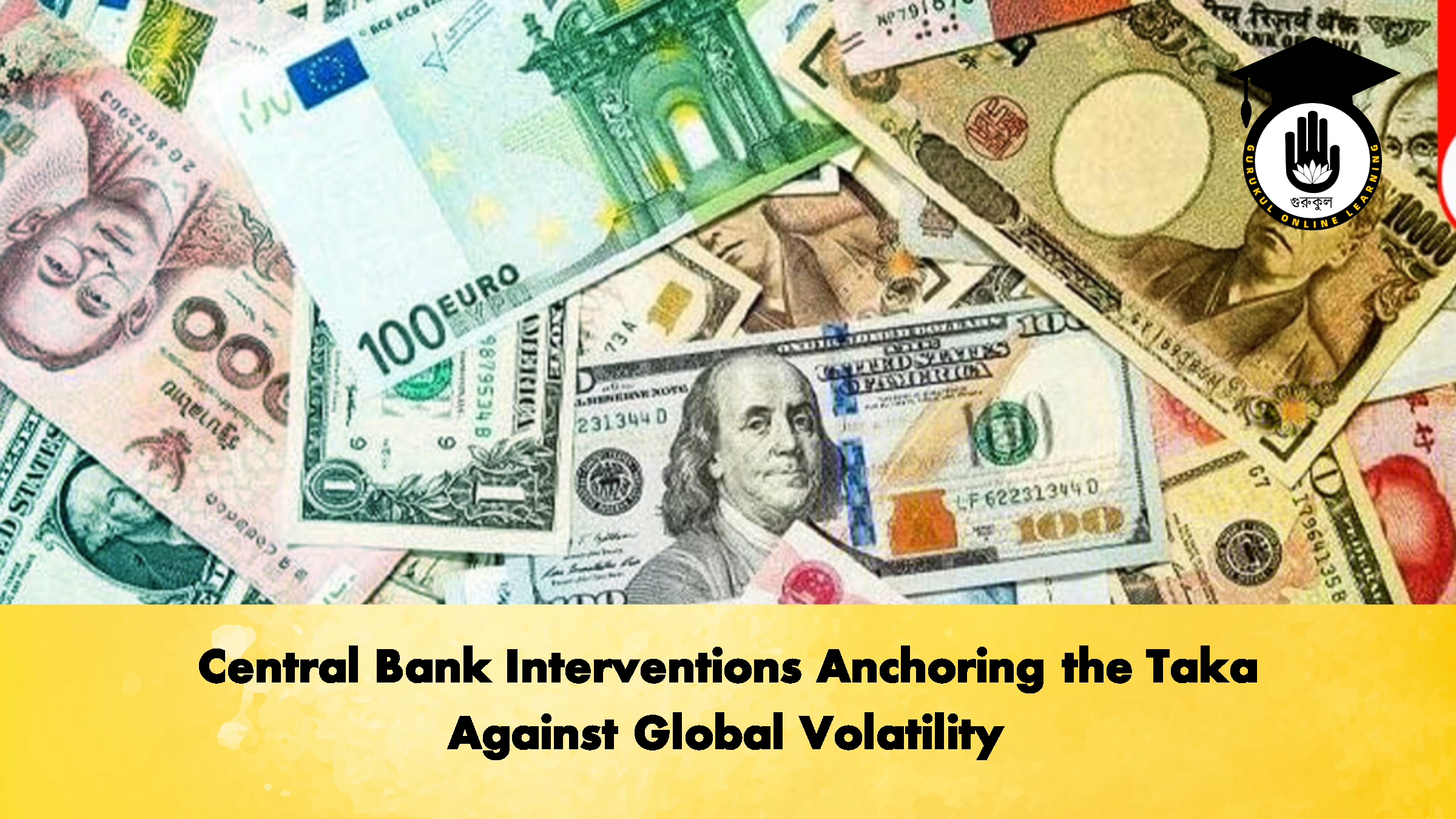 Central Bank Interventions Anchoring the Taka Against Global Volatility 1 Central Bank Interventions Anchoring the Taka Against Global Volatility 2 Banking Gurukul, GOLN Central Bank Interventions Anchoring the Taka Against Global Volatility